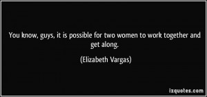 ... for two women to work together and get along. - Elizabeth Vargas