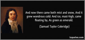 ... high, came floating by, As green as emerald. - Samuel Taylor Coleridge