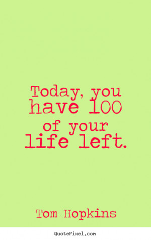 Tom Hopkins picture quote - Today, you have 100% of your life left ...