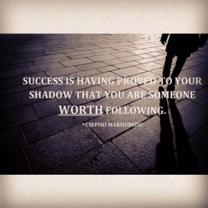Success is having proved to your shadow that you are someone worth ...