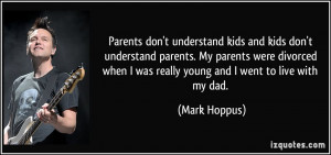 kids and kids don't understand parents. My parents were divorced ...