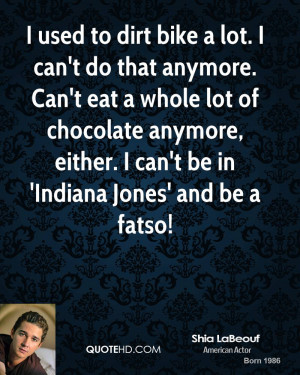 ... anymore, either. I can't be in 'Indiana Jones' and be a fatso