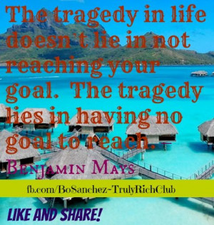 ... goal. The tragedy lies in having no goal to reach. – Benjamin Mays