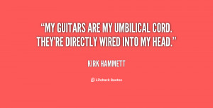My guitars are my umbilical cord. They're directly wired into my head ...