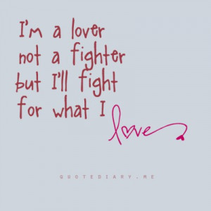 love not a fighter, but I’ll fight for what I love