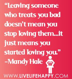 Leaving someone who treats you bad doesn't mean you stop loving them ...