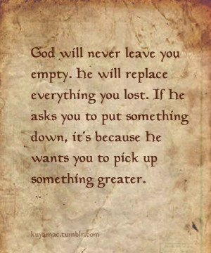 will never leave you empty. He will replace everything you lost. If He ...
