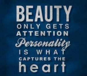Beauty only gets attention personality is what captures the heart.