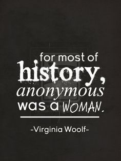 For most of history anonymous was a woman. -Virginia Woolf-