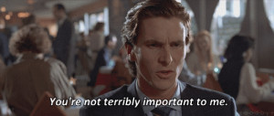 You're not terribly important to me. american psycho quotes