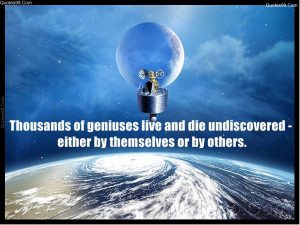 Thousands of geniuses live and die undiscovered - either by themselves ...