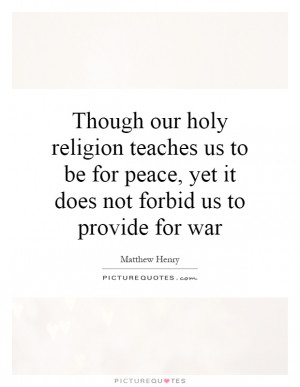 Though our holy religion teaches us to be for peace, yet it does not ...
