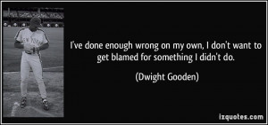 wrong on my own, I don't want to get blamed for something I didn't do ...