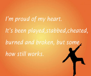proud of my heart.It’s been played,stabbed,cheated,burned and ...