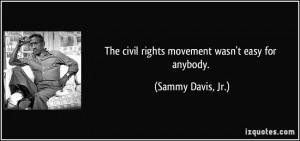 The civil rights movement wasn't easy for anybody. - Sammy Davis, Jr.