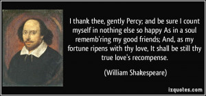 ... , It shall be still thy true love's recompense. - William Shakespeare