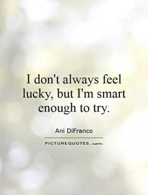 Lucky Quotes Trying Quotes Try Quotes Ani DiFranco Quotes