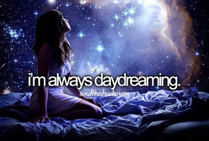 Im always daydreaming