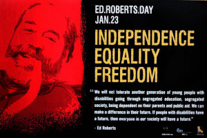 Ed Roberts Day. January 23. Independence. Equality. Freedom. “We ...