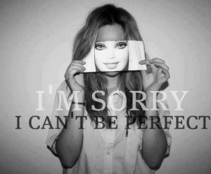 im sorry i can't be perfect!