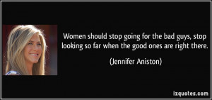 ... looking so far when the good ones are right there. - Jennifer Aniston