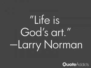 larry norman quotes life is god s art larry norman