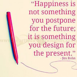 Happiness is not something you postpone for the future.