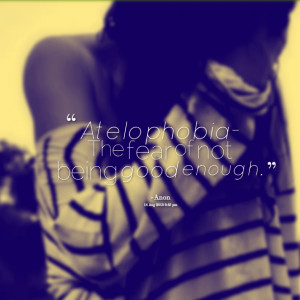 Quotes Picture: atelophobia the fear of not being good enough