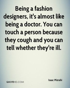 Isaac Mizrahi - Being a fashion designers, it's almost like being a ...