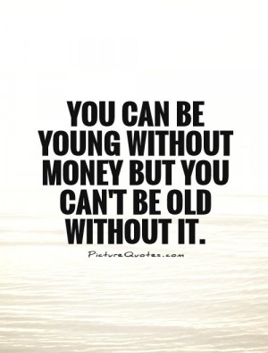 you-can-be-young-without-money-but-you-cant-be-old-without-it-quote-1 ...