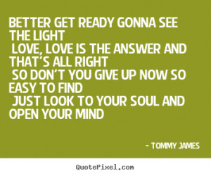 Love quote - Better get ready gonna see the light love, love..