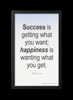 ... Success is getting what you want; happiness is wanting what you get