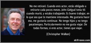 eres actor, estás obligado a retirarte cada pocos meses. John Gielgud ...