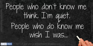 People who don’t know me think I’m quiet. People who do know me ...