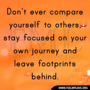 Don’t ever compare yourself to others, stay focused on your own ...