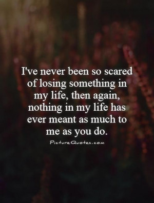been so scared of losing something in my life, then again, nothing ...
