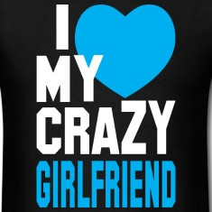 LOVE my CRAZY Girlfriend T-Shirts