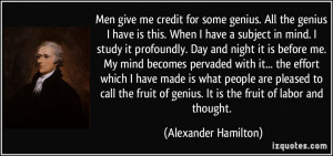 ... fruit of genius. It is the fruit of labor and thought. - Alexander