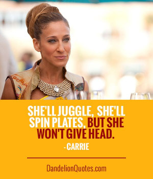 ... She'll juggle, she'll spin plates, but she won't give head. - Carrie