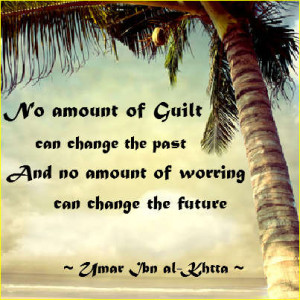 ... no amount of worrying can change the future” ~Umar ibn Al-Khattab
