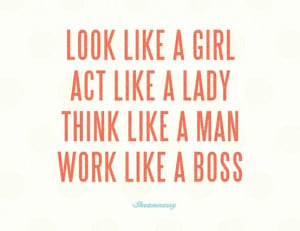 look like a girl act like a lady think like a man work like a boss