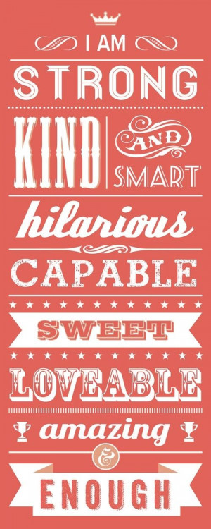 am strong, kind and smart, hilarious, capable, sweet, loveable ...