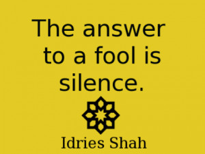 The answer to a fool is silence.