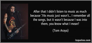 After that I didn't listen to music as much because '70s music just ...