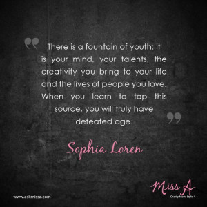 ... to tap this source, you will truly have defeated age.” ~Sophia Loren