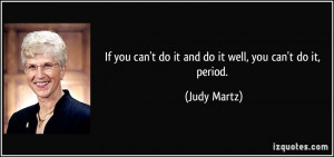 If you can't do it and do it well, you can't do it, period. - Judy ...