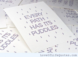 Every path has its puddles. - Love of Life Quotes