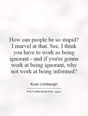 ... at being ignorant, why not work at being informed? Picture Quote #1