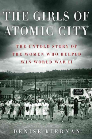 The Girls of Atomic City: The Untold Story of the Women Who Helped Win ...