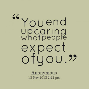 Quotes Picture: you end up caring what people expect of you